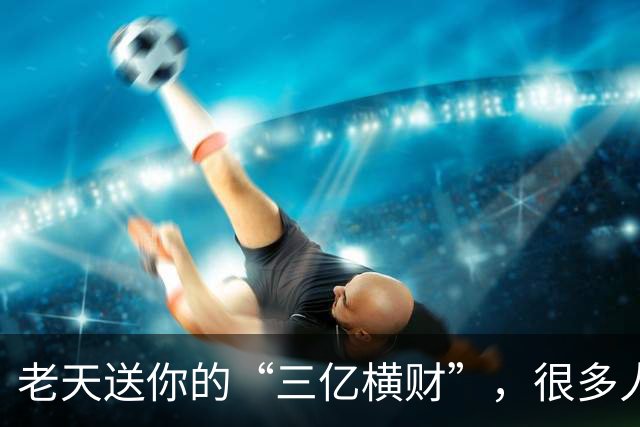 老天送你的“三亿横财”，很多人傻傻拒收！看懂的人，马上转运。